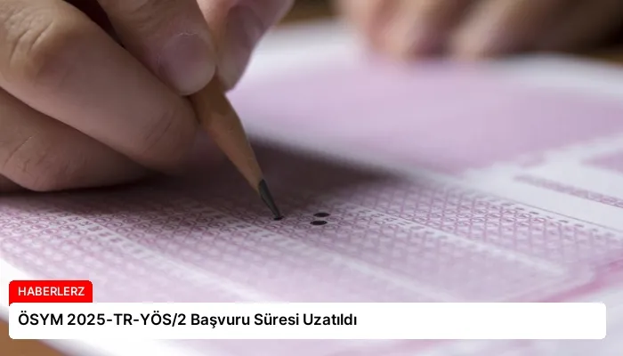 ÖSYM 2025-TR-YÖS/2 Başvuru Süresi Uzatıldı