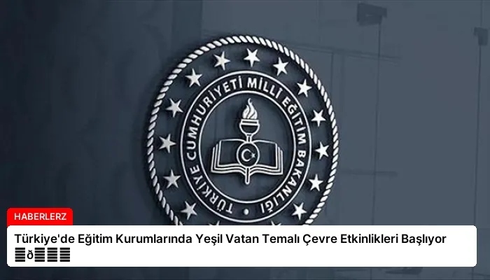 Türkiye’de Eğitim Kurumlarında Yeşil Vatan Temalı Çevre Etkinlikleri Başlıyor ⏬👇