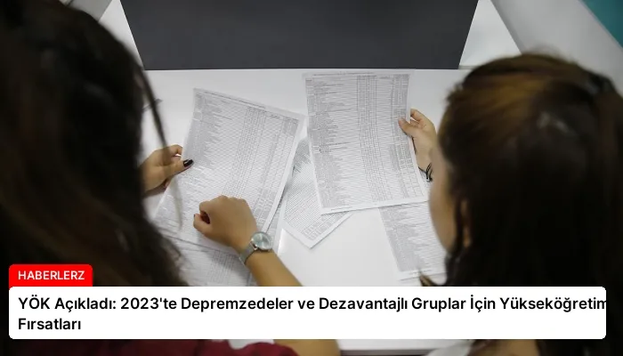 YÖK Açıkladı: 2023’te Depremzedeler ve Dezavantajlı Gruplar İçin Yükseköğretim Fırsatları