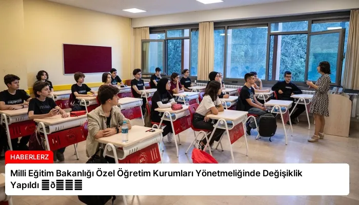 Milli Eğitim Bakanlığı Özel Öğretim Kurumları Yönetmeliğinde Değişiklik Yapıldı ⏬👇