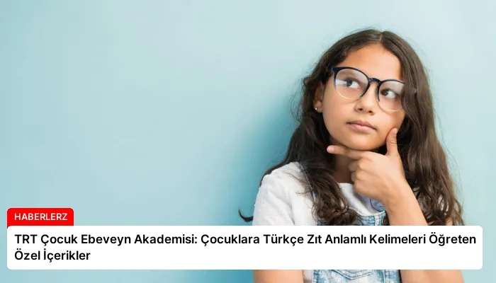 TRT Çocuk Ebeveyn Akademisi: Çocuklara Türkçe Zıt Anlamlı Kelimeleri Öğreten Özel İçerikler