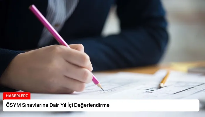 ÖSYM Sınavlarına Dair Yıl İçi Değerlendirme