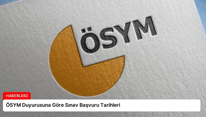 ÖSYM Duyurusuna Göre Sınav Başvuru Tarihleri
