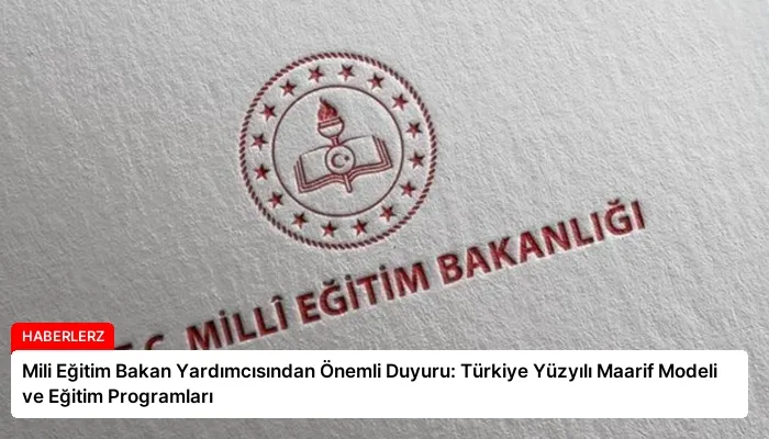 Mili Eğitim Bakan Yardımcısından Önemli Duyuru: Türkiye Yüzyılı Maarif Modeli ve Eğitim Programları
