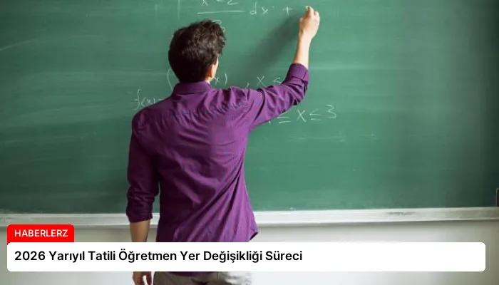 2026 Yarıyıl Tatili Öğretmen Yer Değişikliği Süreci