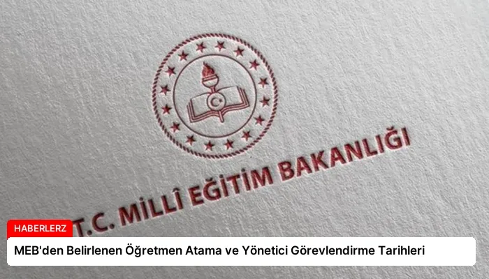 MEB’den Belirlenen Öğretmen Atama ve Yönetici Görevlendirme Tarihleri