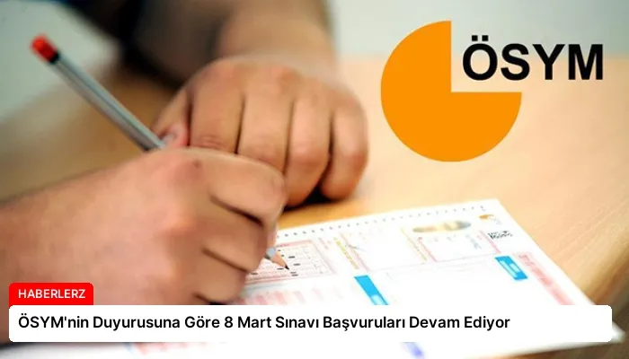 ÖSYM’nin Duyurusuna Göre 8 Mart Sınavı Başvuruları Devam Ediyor