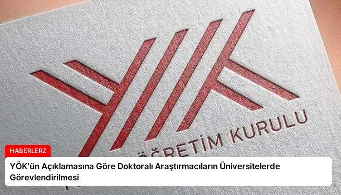 YÖK’ün Açıklamasına Göre Doktoralı Araştırmacıların Üniversitelerde Görevlendirilmesi