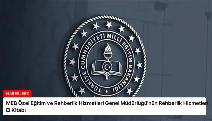 MEB Özel Eğitim ve Rehberlik Hizmetleri Genel Müdürlüğü’nün Rehberlik Hizmetleri El Kitabı