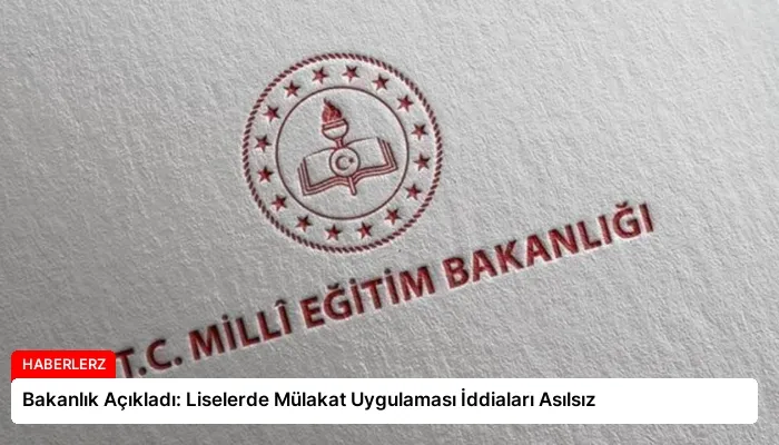Bakanlık Açıkladı: Liselerde Mülakat Uygulaması İddiaları Asılsız