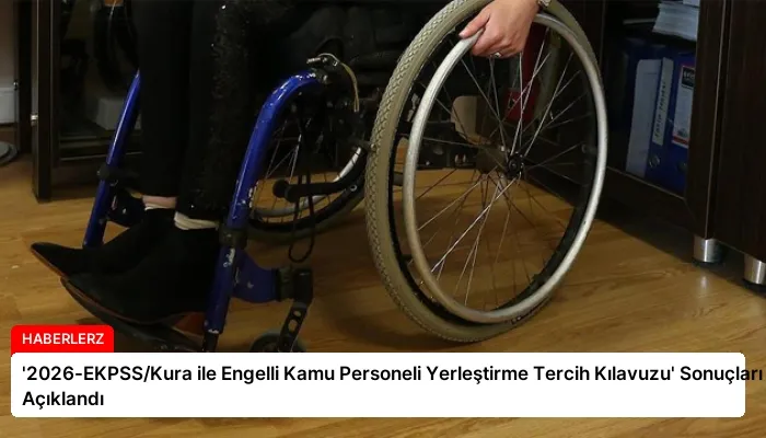 ‘2026-EKPSS/Kura ile Engelli Kamu Personeli Yerleştirme Tercih Kılavuzu’ Sonuçları Açıklandı
