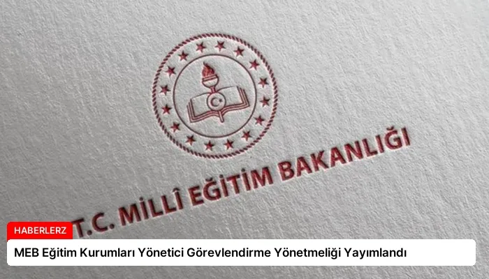 MEB Eğitim Kurumları Yönetici Görevlendirme Yönetmeliği Yayımlandı
