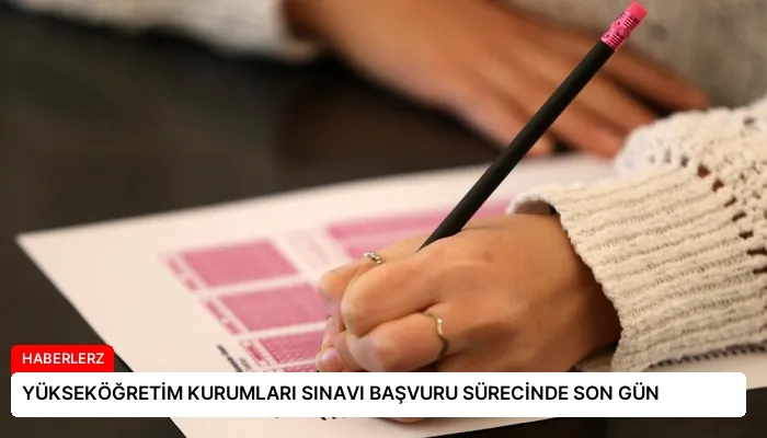 YÜKSEKÖĞRETİM KURUMLARI SINAVI BAŞVURU SÜRECİNDE SON GÜN