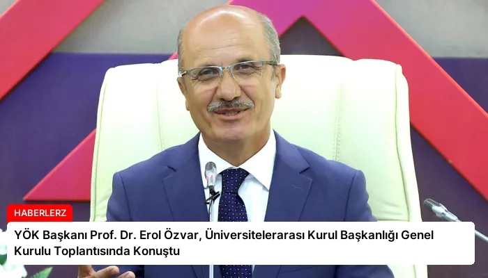 YÖK Başkanı Prof. Dr. Erol Özvar, Üniversitelerarası Kurul Başkanlığı Genel Kurulu Toplantısında Konuştu