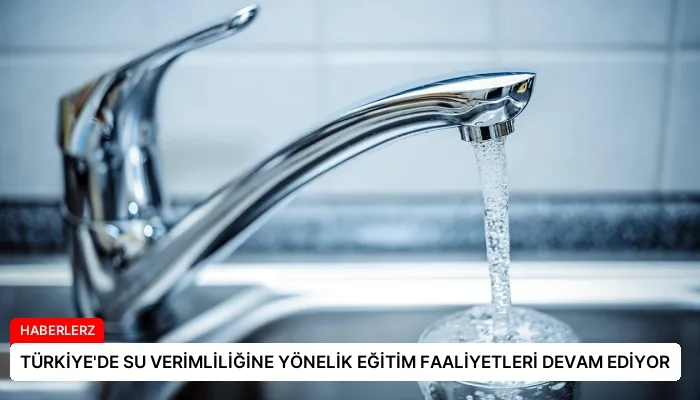 TÜRKİYE’DE SU VERİMLİLİĞİNE YÖNELİK EĞİTİM FAALİYETLERİ DEVAM EDİYOR