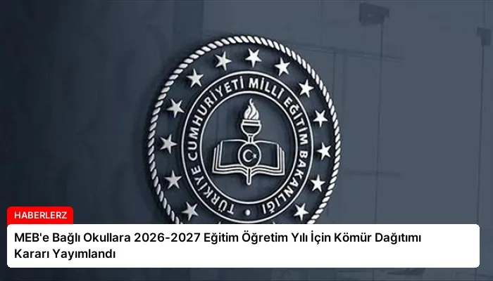 MEB’e Bağlı Okullara 2026-2027 Eğitim Öğretim Yılı İçin Kömür Dağıtımı Kararı Yayımlandı