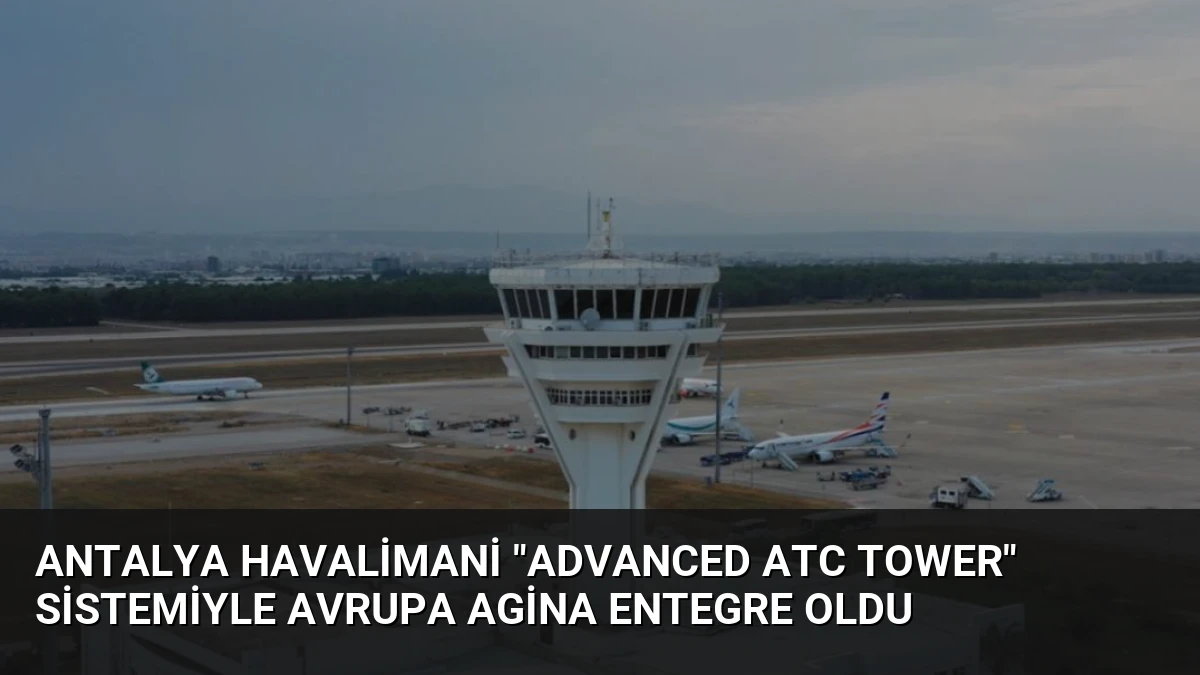 Antalya Havalimani “Advanced ATC Tower” Sistemiyle Avrupa Agina Entegre Oldu