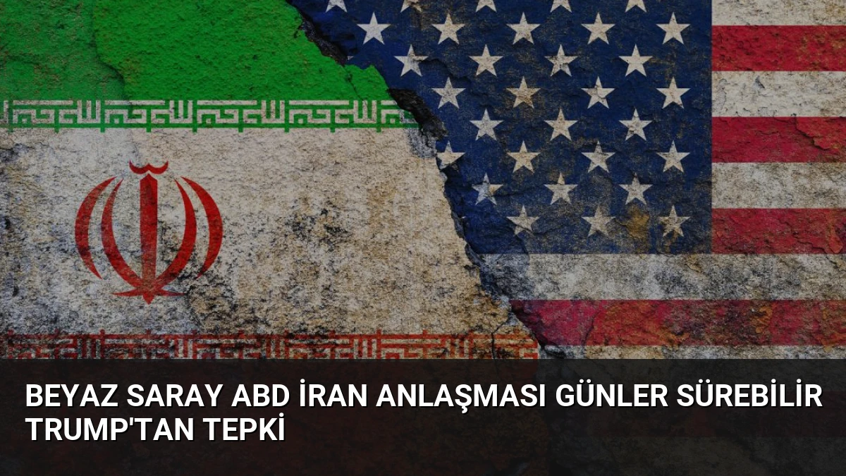 Beyaz Saray ABD İran Anlaşması Günler Sürebilir Trump’tan Tepki