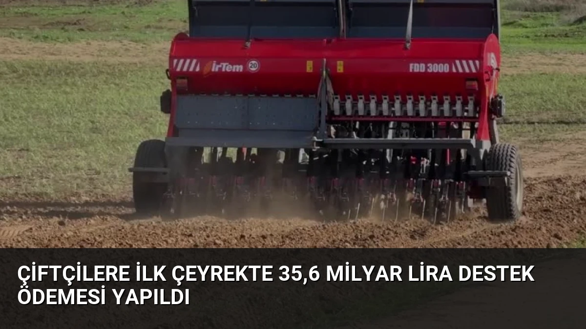 Çiftçilere İlk Çeyrekte 35,6 Milyar Lira Destek Ödemesi Yapıldı
