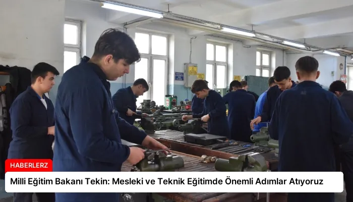 Milli Eğitim Bakanı Tekin: Mesleki ve Teknik Eğitimde Önemli Adımlar Atıyoruz