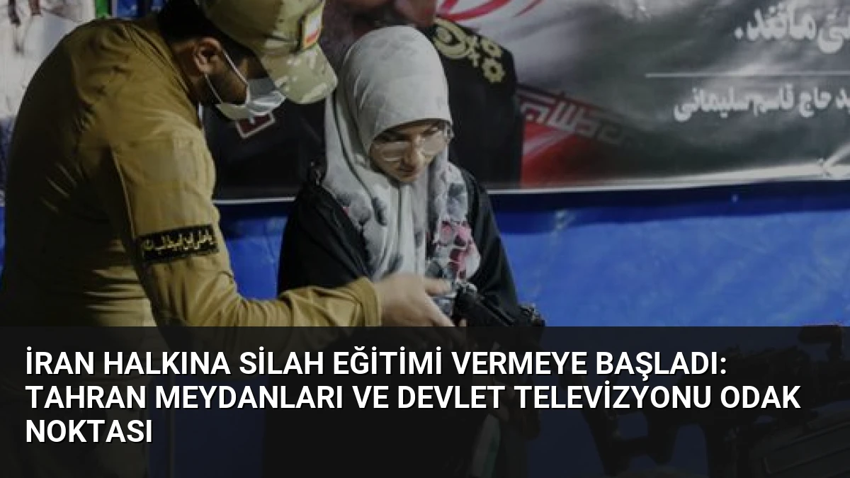 İran Halkına Silah Eğitimi Vermeye Başladı: Tahran Meydanları ve Devlet Televizyonu Odak Noktası