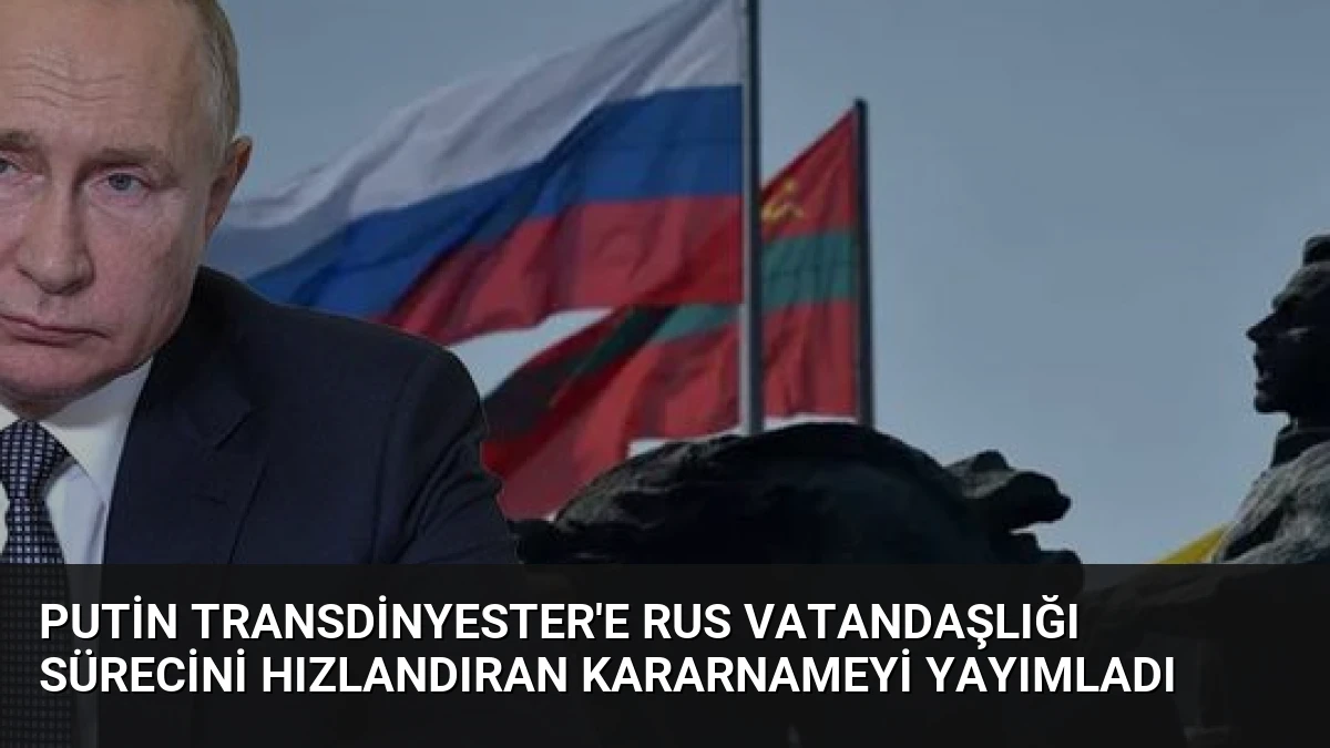 Putin Transdinyester’e Rus Vatandaşlığı Sürecini Hızlandıran Kararnameyi Yayımladı