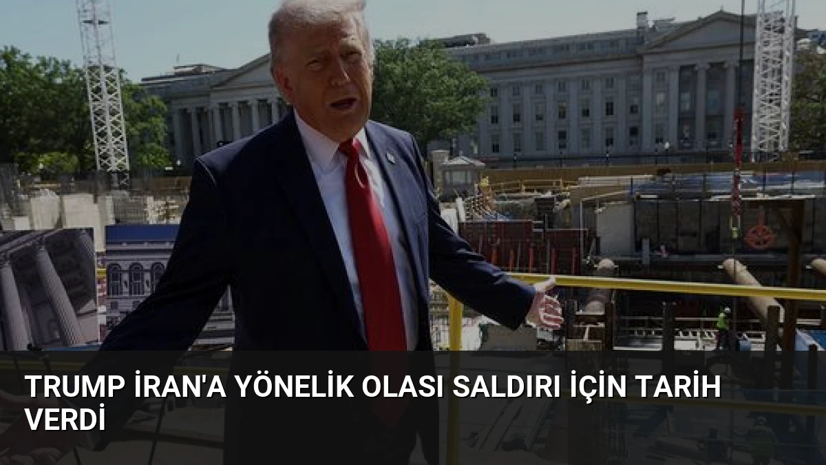 Trump İran’a Yönelik Olası Saldırı İçin Tarih Verdi