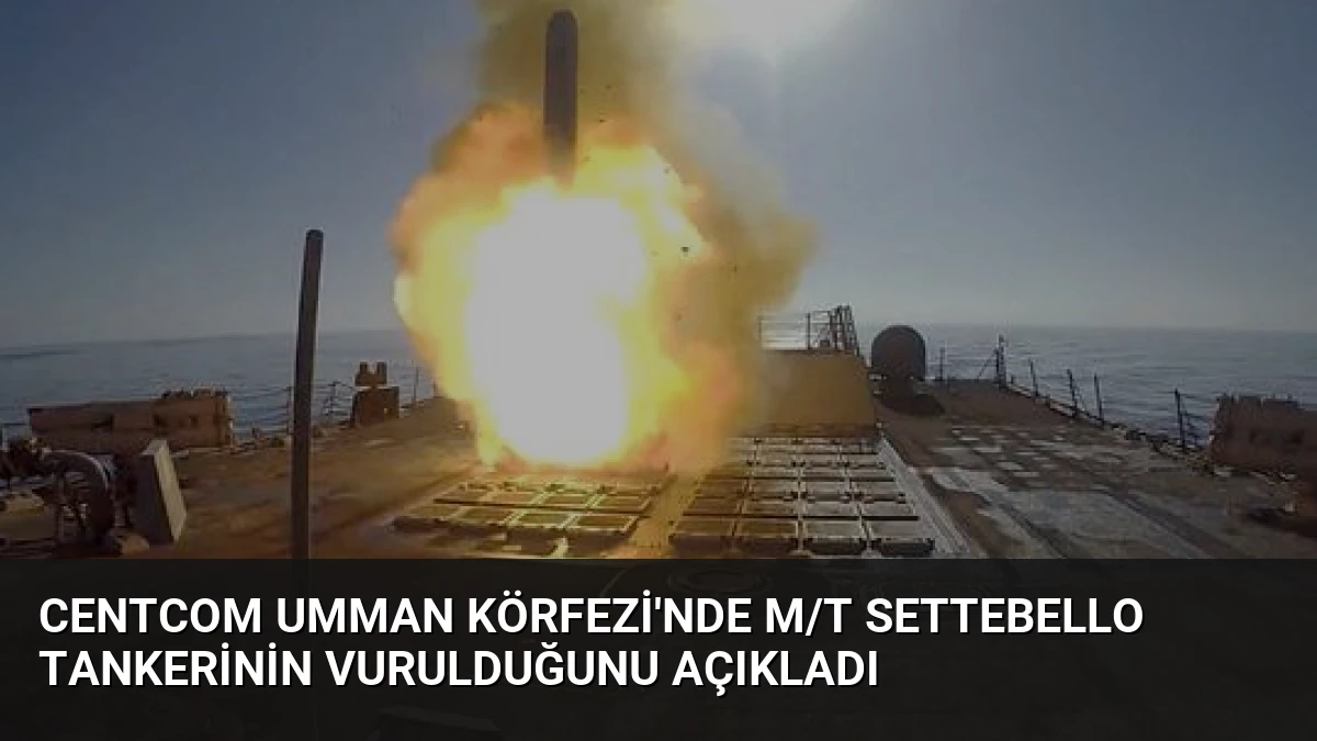 CENTCOM Umman Körfezi’nde M/T Settebello Tankerinin Vurulduğunu Açıkladı