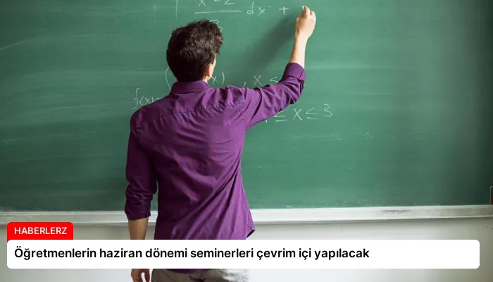 Öğretmenlerin haziran dönemi seminerleri çevrim içi yapılacak