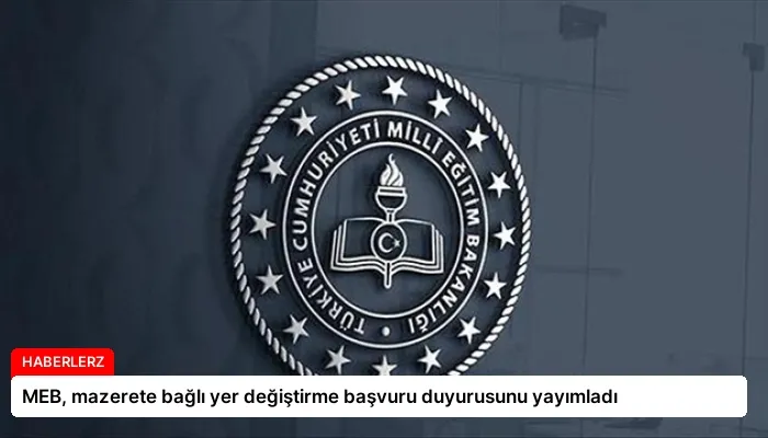 MEB, mazerete bağlı yer değiştirme başvuru duyurusunu yayımladı