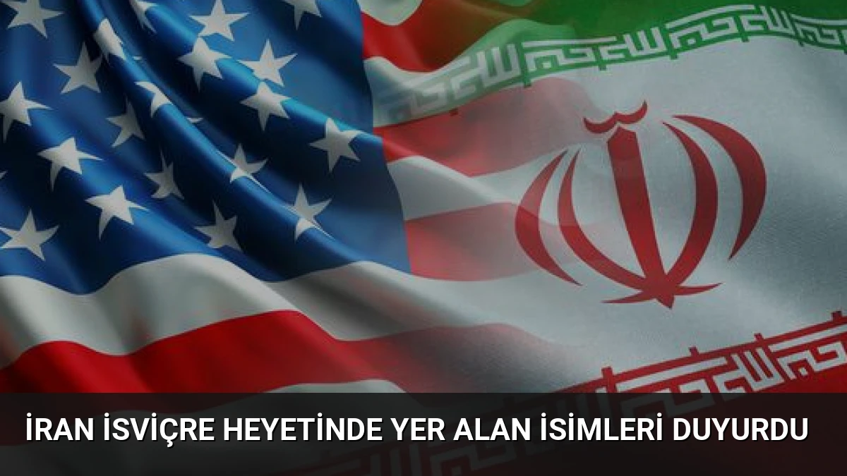 İran İsviçre Heyetinde Yer Alan İsimleri Duyurdu