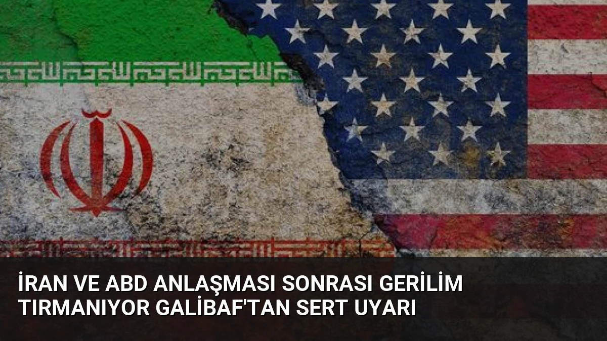 İran ve ABD Anlaşması Sonrası Gerilim Tırmanıyor Galibaf’tan Sert Uyarı
