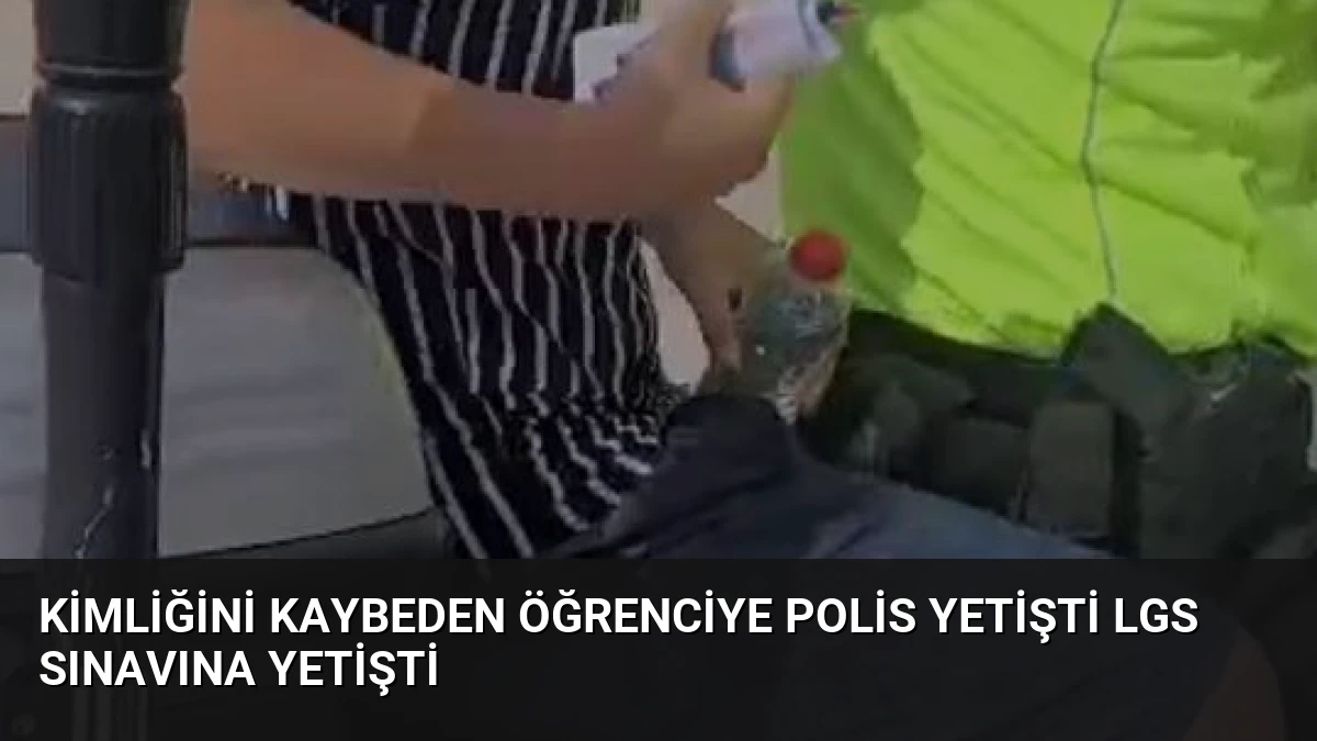 Kimliğini Kaybeden Öğrenciye Polis Yetişti LGS Sınavına Yetişti