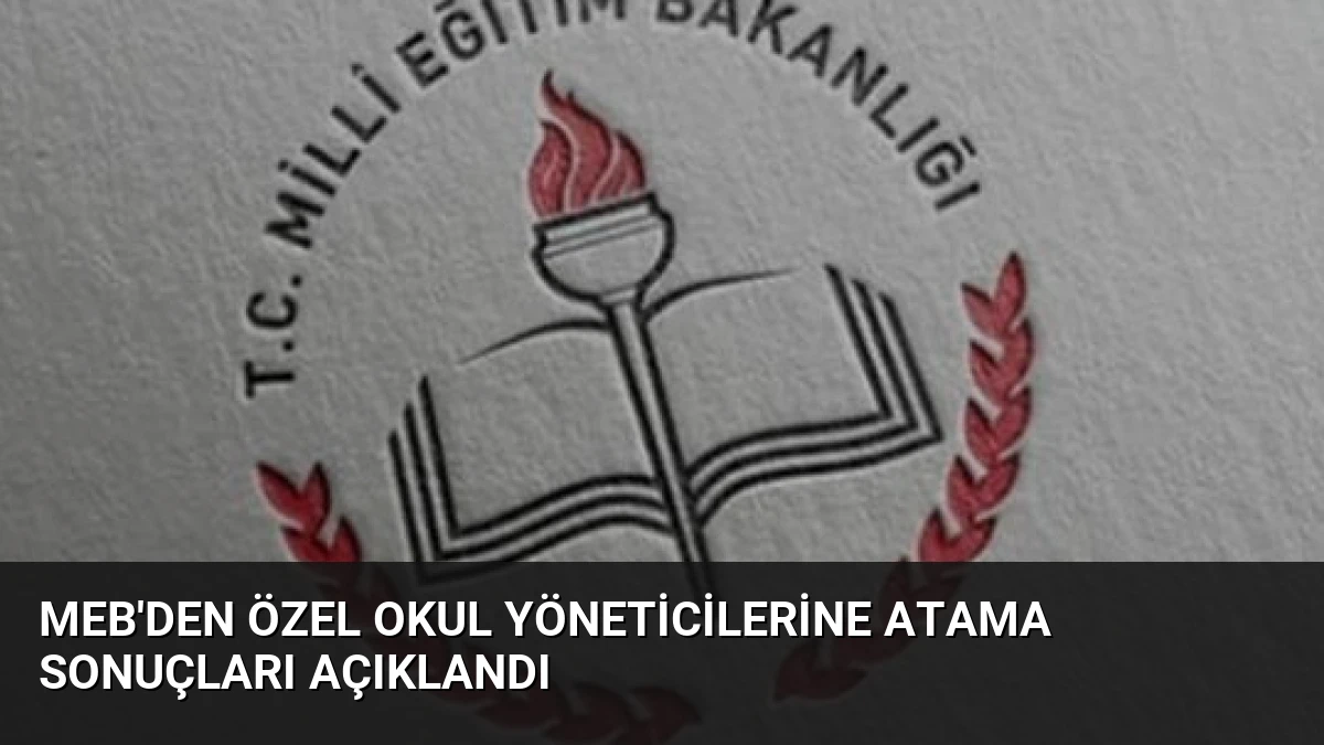 MEB’den Özel Okul Yöneticilerine Atama Sonuçları Açıklandı