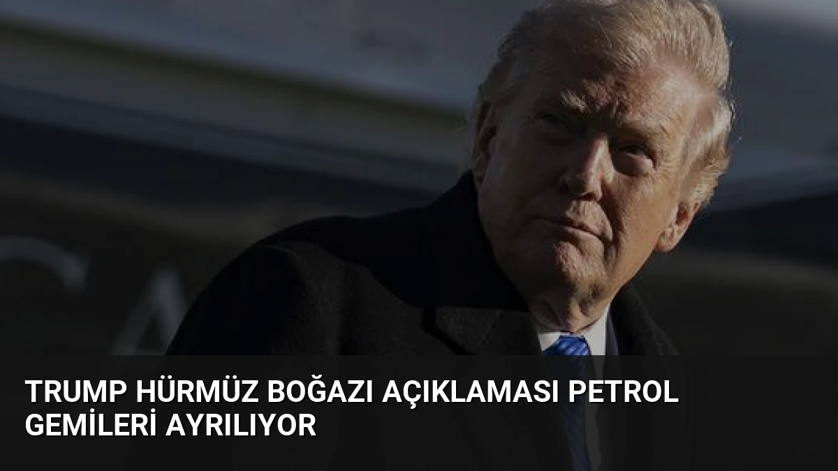 Trump Hürmüz Boğazı Açıklaması Petrol Gemileri Ayrılıyor