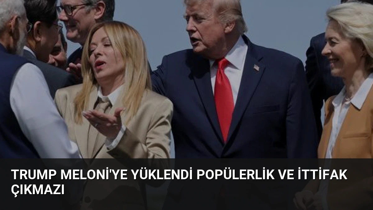 Trump Meloni’ye Yüklendi Popülerlik ve İttifak Çıkmazı