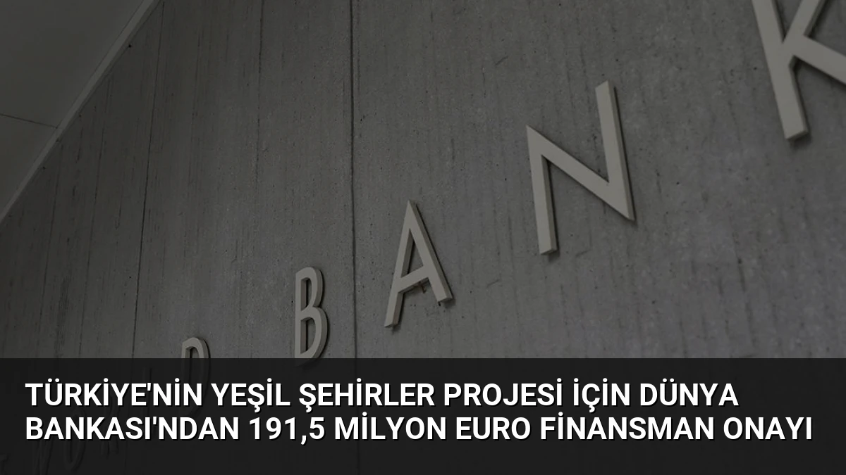Türkiye’nin Yeşil Şehirler Projesi İçin Dünya Bankası’ndan 191,5 Milyon Euro Finansman Onayı