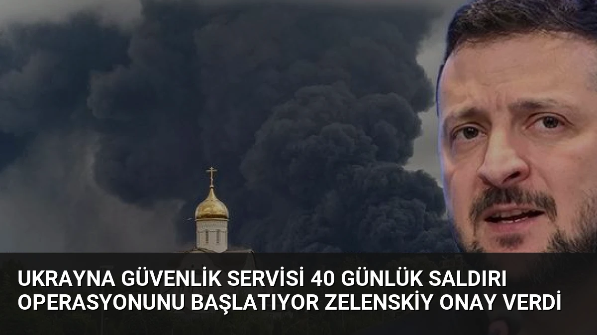 Ukrayna Güvenlik Servisi 40 Günlük Saldırı Operasyonunu Başlatıyor Zelenskiy Onay Verdi