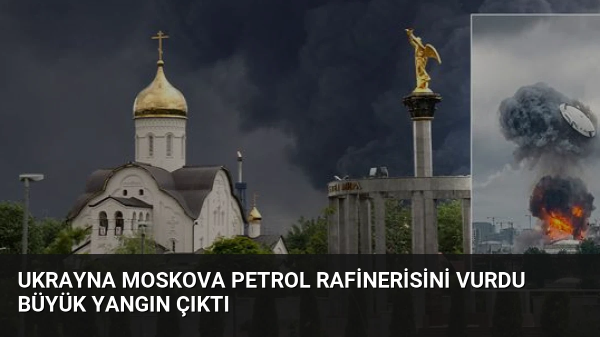 Ukrayna Moskova Petrol Rafinerisini Vurdu Büyük Yangın Çıktı