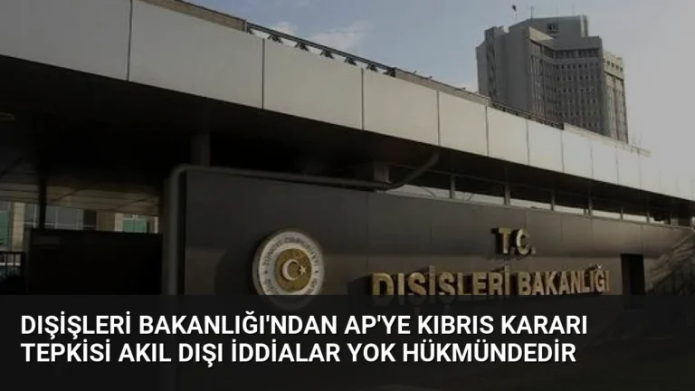 Dışişleri Bakanlığı’ndan AP’ye Kıbrıs Kararı Tepkisi Akıl Dışı İddialar Yok Hükmündedir