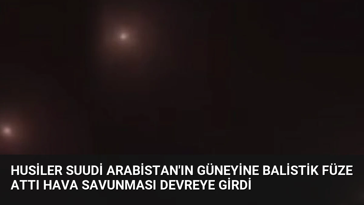 Husiler Suudi Arabistan’ın Güneyine Balistik Füze Attı Hava Savunması Devreye Girdi