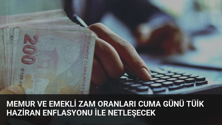 Memur ve Emekli Zam Oranları Cuma Günü TÜİK Haziran Enflasyonu ile Netleşecek